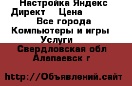 Настройка Яндекс Директ. › Цена ­ 5 000 - Все города Компьютеры и игры » Услуги   . Свердловская обл.,Алапаевск г.